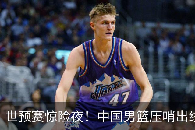 世预赛惊险夜！中国男篮压哨出线，韩国险胜日本，送中国台北出局