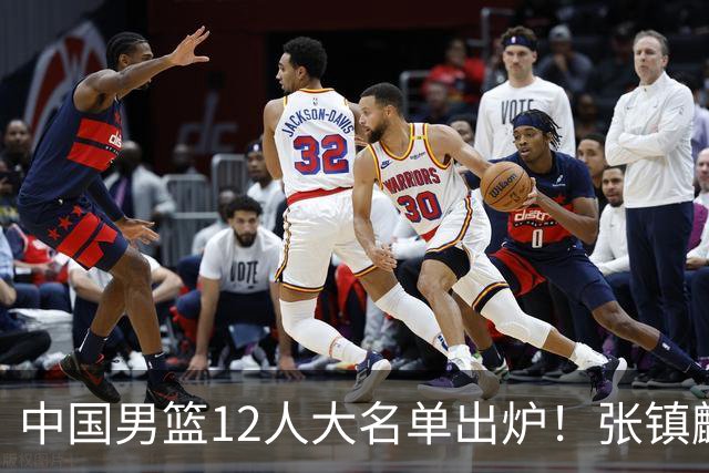 中国男篮12人大名单出炉！张镇麟落选，他输给了崔永熙