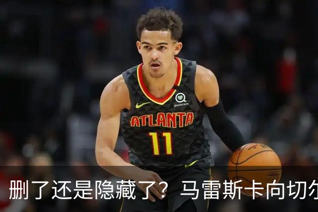 删了还是隐藏了？马雷斯卡向切尔西道歉的ins帖子已经消失不见
