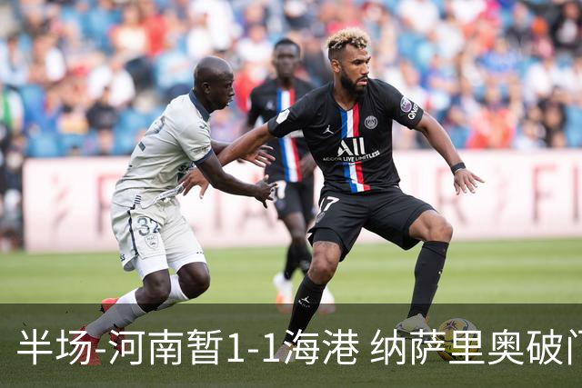 半场-河南暂1-1海港 纳萨里奥破门 吾米提江送礼李新翔扳平