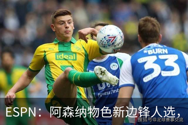 ESPN：阿森纳物色新边锋人选，佐利斯巴尔科拉进入今夏引援名单